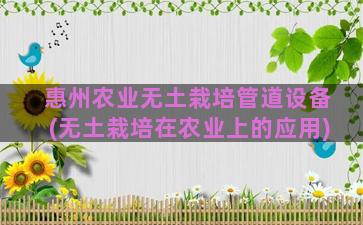 惠州农业无土栽培管道设备(无土栽培在农业上的应用)