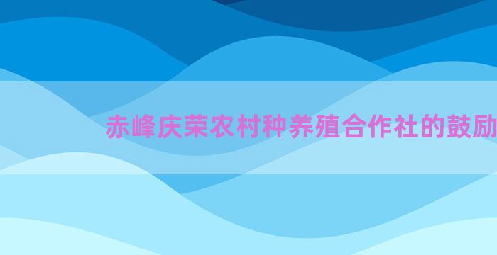 赤峰庆荣农村种养殖合作社的鼓励
